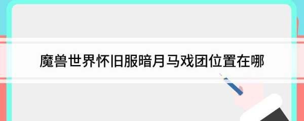 魔兽世界暗月马戏团怎么去#60怀旧服暗月马戏团怎么去