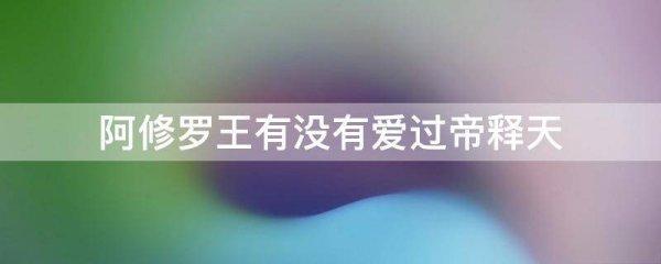 阿修罗王喜欢帝释天吗#阿修罗和帝释天复婚了吗