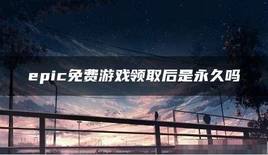 epic*免费游戏是限时的吗