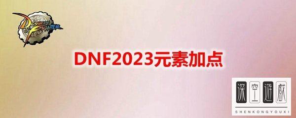 元素加点2023#dnf元素吧